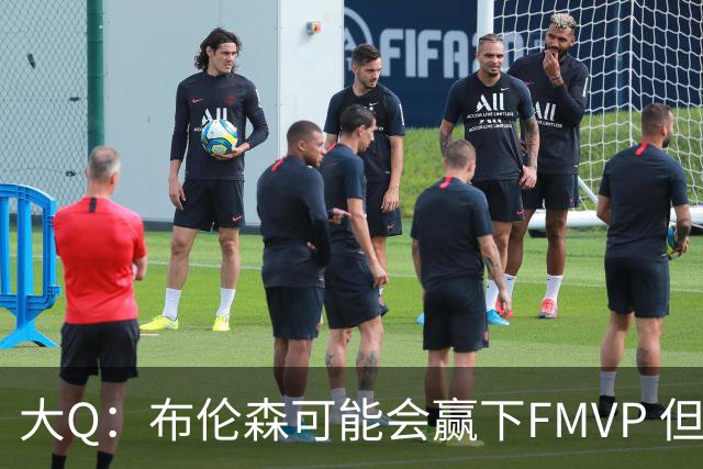 大Q：布伦森可能会赢下FMVP 但阿努诺比才是球队MVP