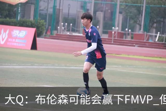 大Q：布伦森可能会赢下FMVP 但阿努诺比才是球队MVP
